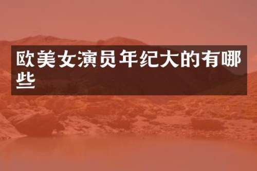 欧演员年纪大的有哪些