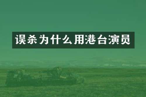误杀为什么用港台演员