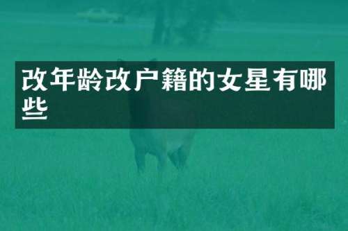 改年龄改户籍的女星有哪些