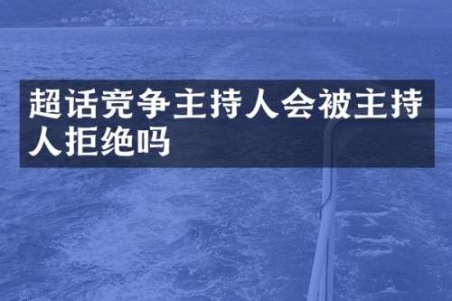 超话竞争主持人会被主持人拒绝吗