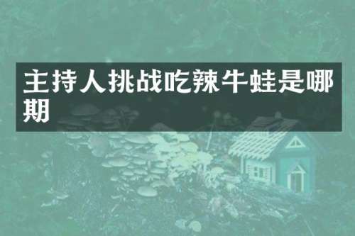 主持人挑战吃辣牛蛙是哪期