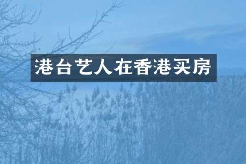 港台艺人在香港买房