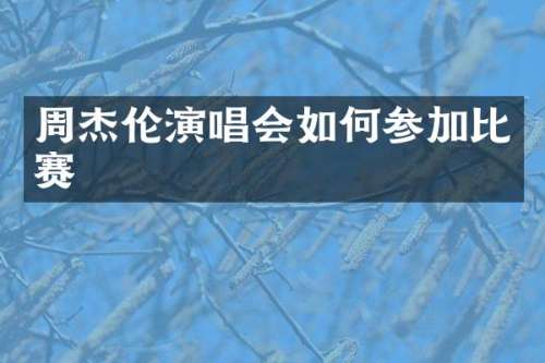 周杰伦演唱会如何参加比赛