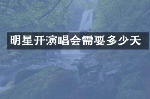 明星开演唱会需要多少天