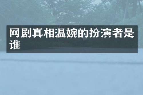 网剧真相温婉的扮演者是谁