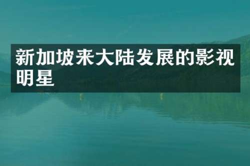 新加坡来大陆发展的影视明星