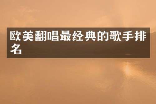 欧美翻唱最经典的歌手排名
