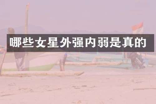 哪些女星外强内弱是真的