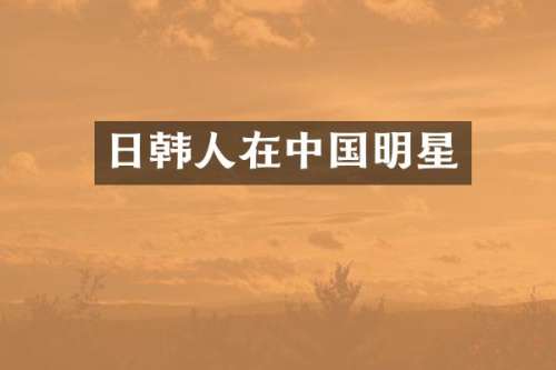 日韩人在中国明星