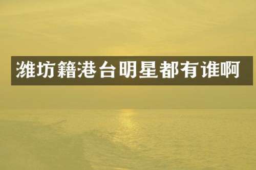 潍坊籍港台明星都有谁啊