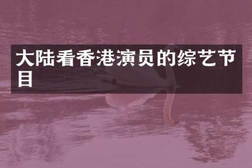 大陆看香港演员的综艺节目