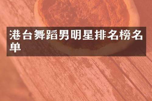 港台舞蹈男明星排名榜名单