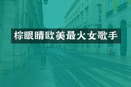 棕眼睛欧美最火女歌手