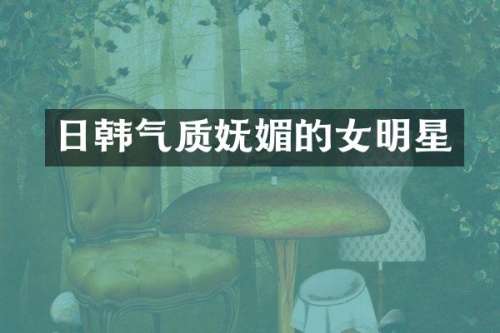 日韩气质妩媚的女明星