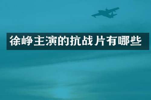 徐峥主演的抗战片有哪些