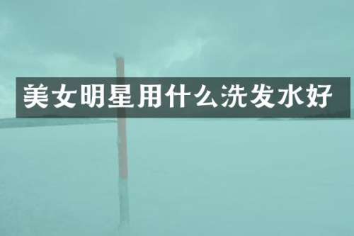 明星用什么洗发水好