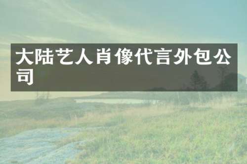 大陆艺人肖像代言外包公司
