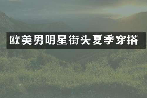 欧美男明星街头夏季穿搭