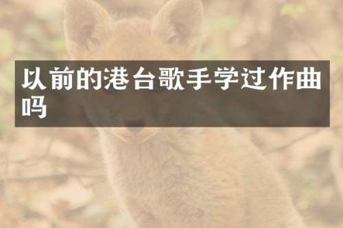 以前的港台歌手学过作曲吗