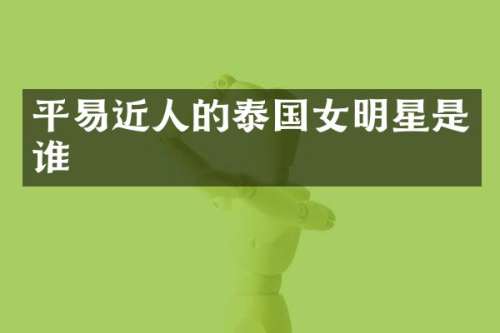 平易近人的泰国女明星是谁