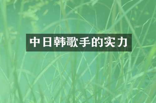 中日韩歌手的实力