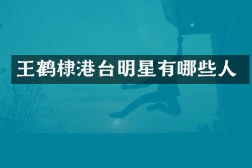 王鹤棣港台明星有哪些人
