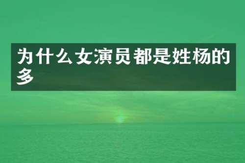 为什么女演员都是姓杨的多