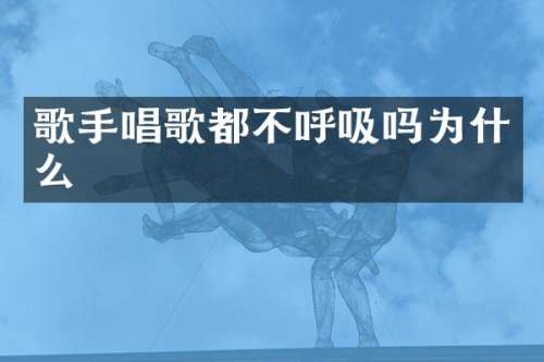 歌手唱歌都不呼吸吗为什么