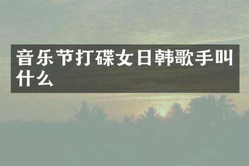 音乐节打碟女日韩歌手叫什么