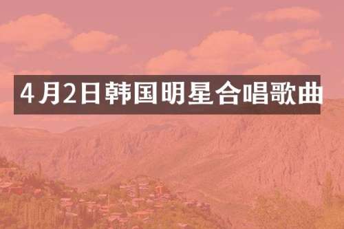 4月2日韩国明星合唱歌曲