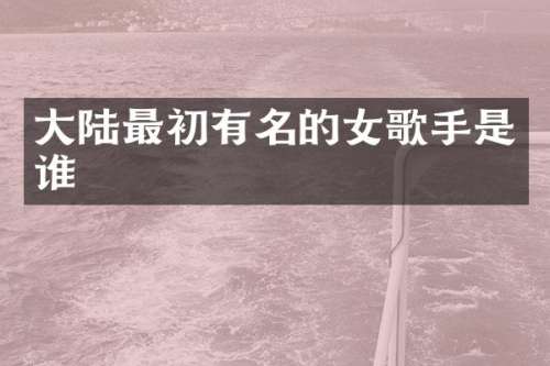 大陆最初有名的女歌手是谁