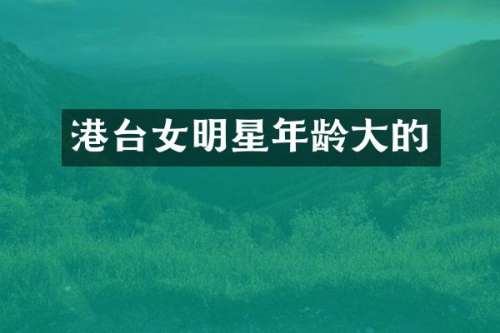 港台女明星年龄大的