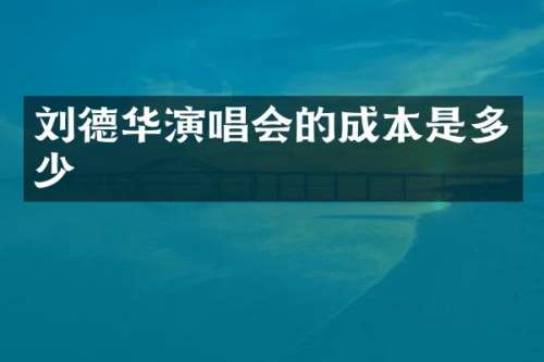 刘德华演唱会的成本是多少