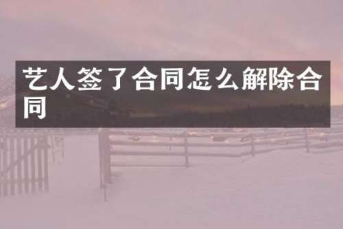 艺人签了合同怎么解除合同