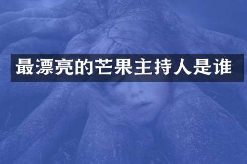 最漂亮的芒果主持人是谁