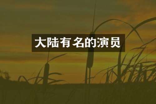大陆有名的演员