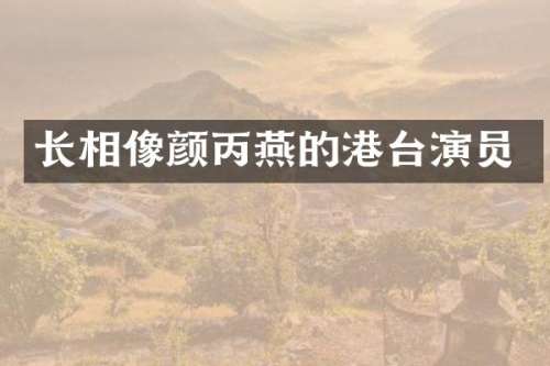 长相像颜丙燕的港台演员