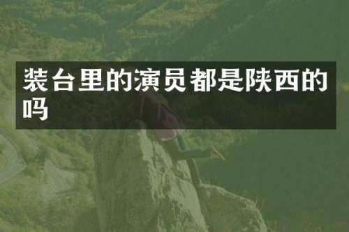 装台里的演员都是陕西的吗