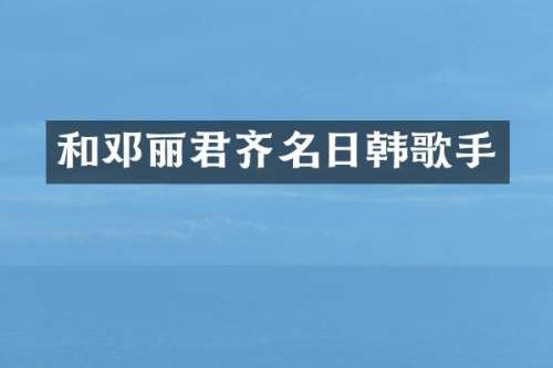 和邓丽君齐名日韩歌手