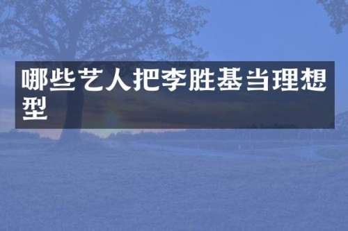 哪些艺人把李胜基当理想型
