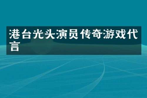 港台光头演员传奇游戏代言
