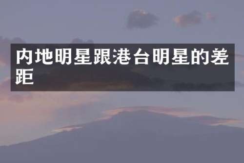 内地明星跟港台明星的差距