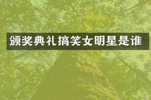 颁奖典礼搞笑女明星是谁
