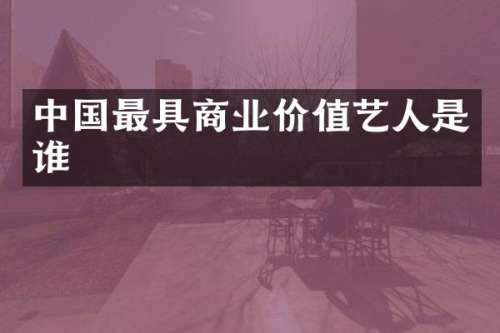 中国最具商业价值艺人是谁