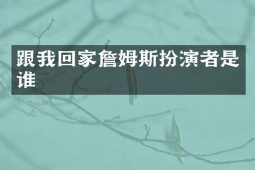 跟我回家詹姆斯扮演者是谁