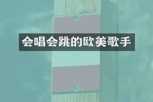 会唱会跳的欧美歌手