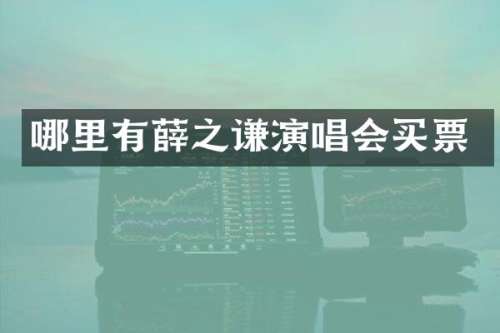 哪里有薛之谦演唱会买票