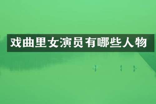 戏曲里女演员有哪些人物