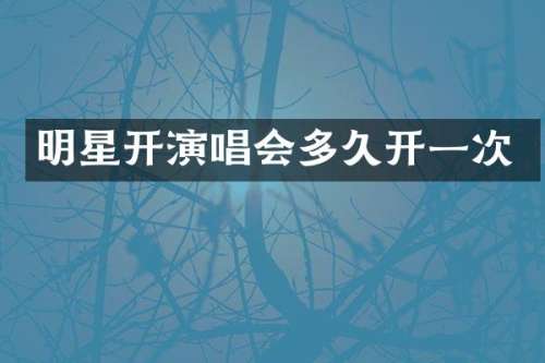 明星开演唱会多久开一次