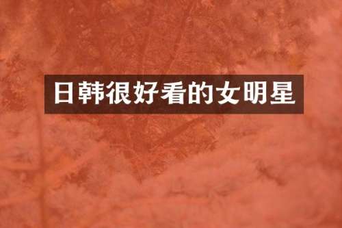 日韩很好看的女明星